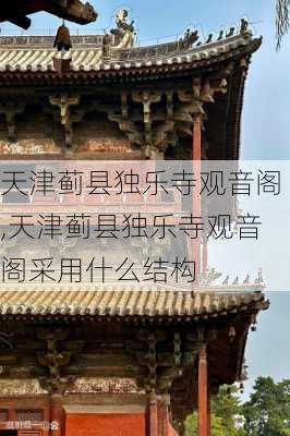 天津蓟县独乐寺观音阁,天津蓟县独乐寺观音阁采用什么结构